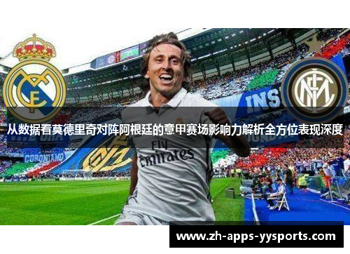 从数据看莫德里奇对阵阿根廷的意甲赛场影响力解析全方位表现深度