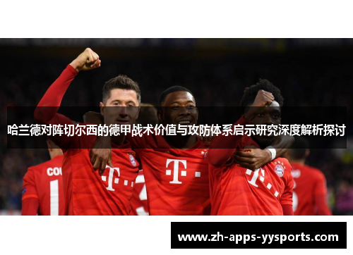 哈兰德对阵切尔西的德甲战术价值与攻防体系启示研究深度解析探讨