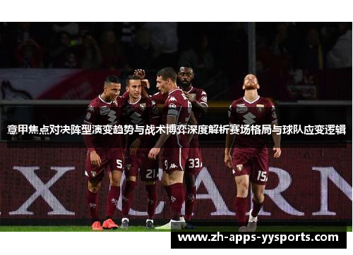 意甲焦点对决阵型演变趋势与战术博弈深度解析赛场格局与球队应变逻辑