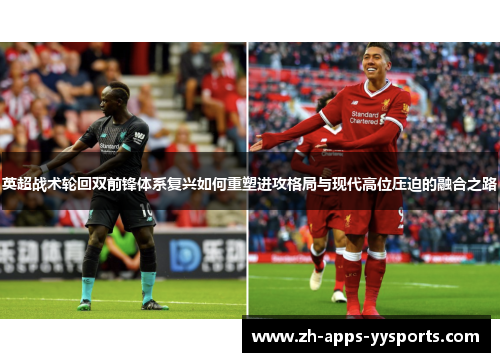 英超战术轮回双前锋体系复兴如何重塑进攻格局与现代高位压迫的融合之路