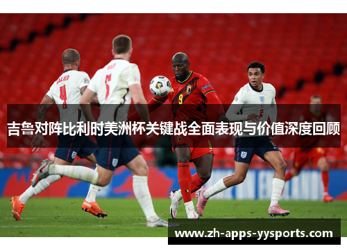 吉鲁对阵比利时美洲杯关键战全面表现与价值深度回顾
