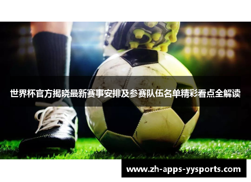 世界杯官方揭晓最新赛事安排及参赛队伍名单精彩看点全解读