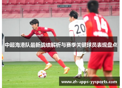 中超海港队最新战绩解析与赛季关键球员表现盘点
