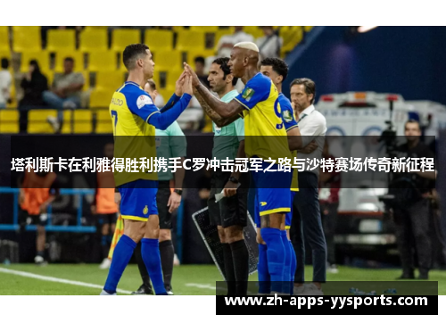 塔利斯卡在利雅得胜利携手C罗冲击冠军之路与沙特赛场传奇新征程