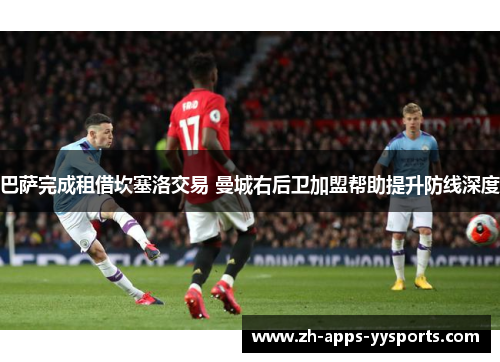 巴萨完成租借坎塞洛交易 曼城右后卫加盟帮助提升防线深度 巴萨完成租借坎塞洛交易 曼城右后卫加盟帮助提升防线深度