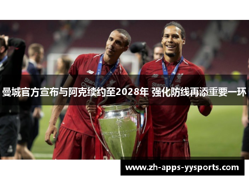 曼城官方宣布与阿克续约至2028年 强化防线再添重要一环