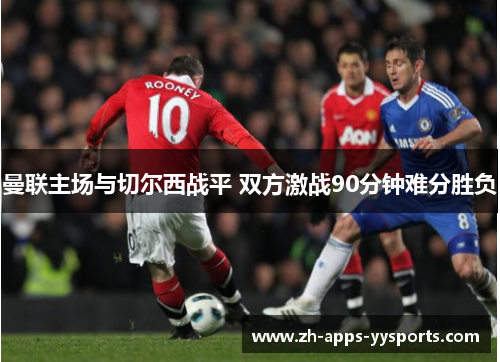 曼联主场与切尔西战平 双方激战90分钟难分胜负