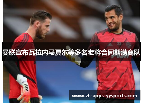 曼联宣布瓦拉内马夏尔等多名老将合同期满离队 曼联宣布瓦拉内马夏尔等多名老将合同期满离队