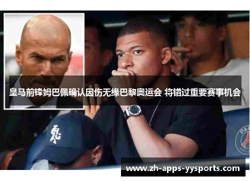 皇马前锋姆巴佩确认因伤无缘巴黎奥运会 将错过重要赛事机会