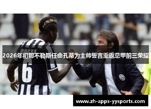 2026年初那不勒斯任命孔蒂为主帅誓言重返意甲前三荣耀