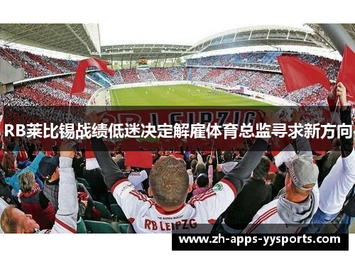 RB莱比锡战绩低迷决定解雇体育总监寻求新方向 RB莱比锡战绩低迷决定解雇体育总监寻求新方向