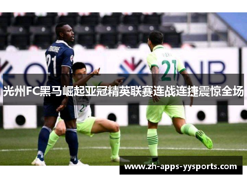 光州FC黑马崛起亚冠精英联赛连战连捷震惊全场 光州FC黑马崛起亚冠精英联赛连战连捷震惊全场