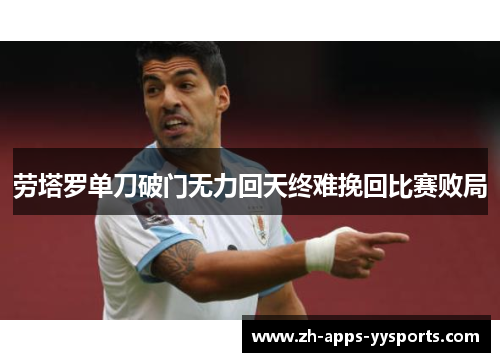 劳塔罗单刀破门无力回天终难挽回比赛败局 劳塔罗单刀破门无力回天终难挽回比赛败局