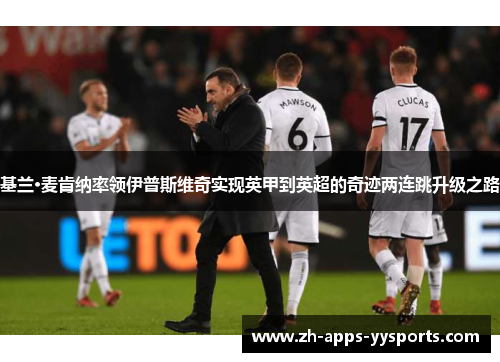 基兰·麦肯纳率领伊普斯维奇实现英甲到英超的奇迹两连跳升级之路 基兰·麦肯纳率领伊普斯维奇实现英甲到英超的奇迹两连跳升级之路