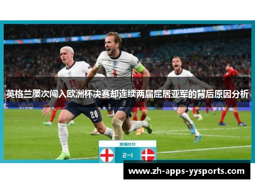 英格兰屡次闯入欧洲杯决赛却连续两届屈居亚军的背后原因分析