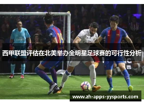 西甲联盟评估在北美举办全明星足球赛的可行性分析