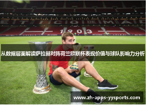 从数据层面解读萨拉赫对阵荷兰欧联杯表现价值与球队影响力分析