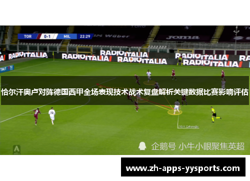恰尔汗奥卢对阵德国西甲全场表现技术战术复盘解析关键数据比赛影响评估