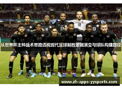 从世界杯主帅战术思路透视现代足球制胜逻辑演变与球队构建路径