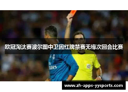 欧冠淘汰赛波尔图中卫因红牌禁赛无缘次回合比赛 欧冠淘汰赛波尔图中卫因红牌禁赛无缘次回合比赛